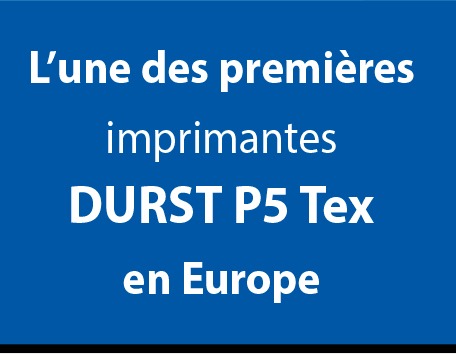 L’une des premières imprimantes 
DURST P5 Tex
en Europe
